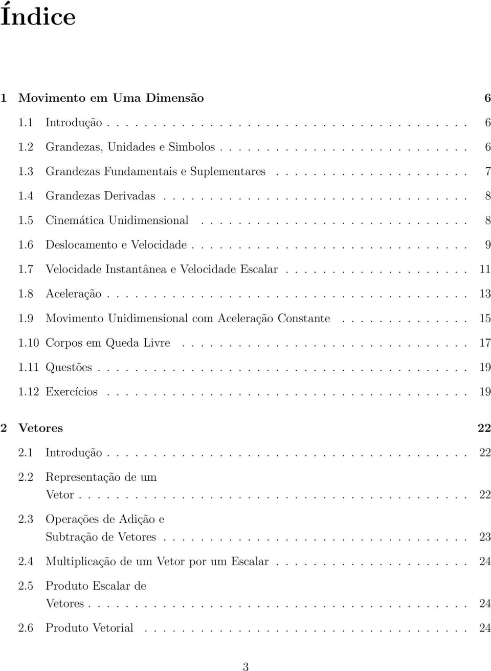 7 Velocidade Instantânea e Velocidade Escalar.................... 11 1.8 Aceleração....................................... 13 1.9 Movimento Unidimensional com Aceleração Constante.............. 15 1.