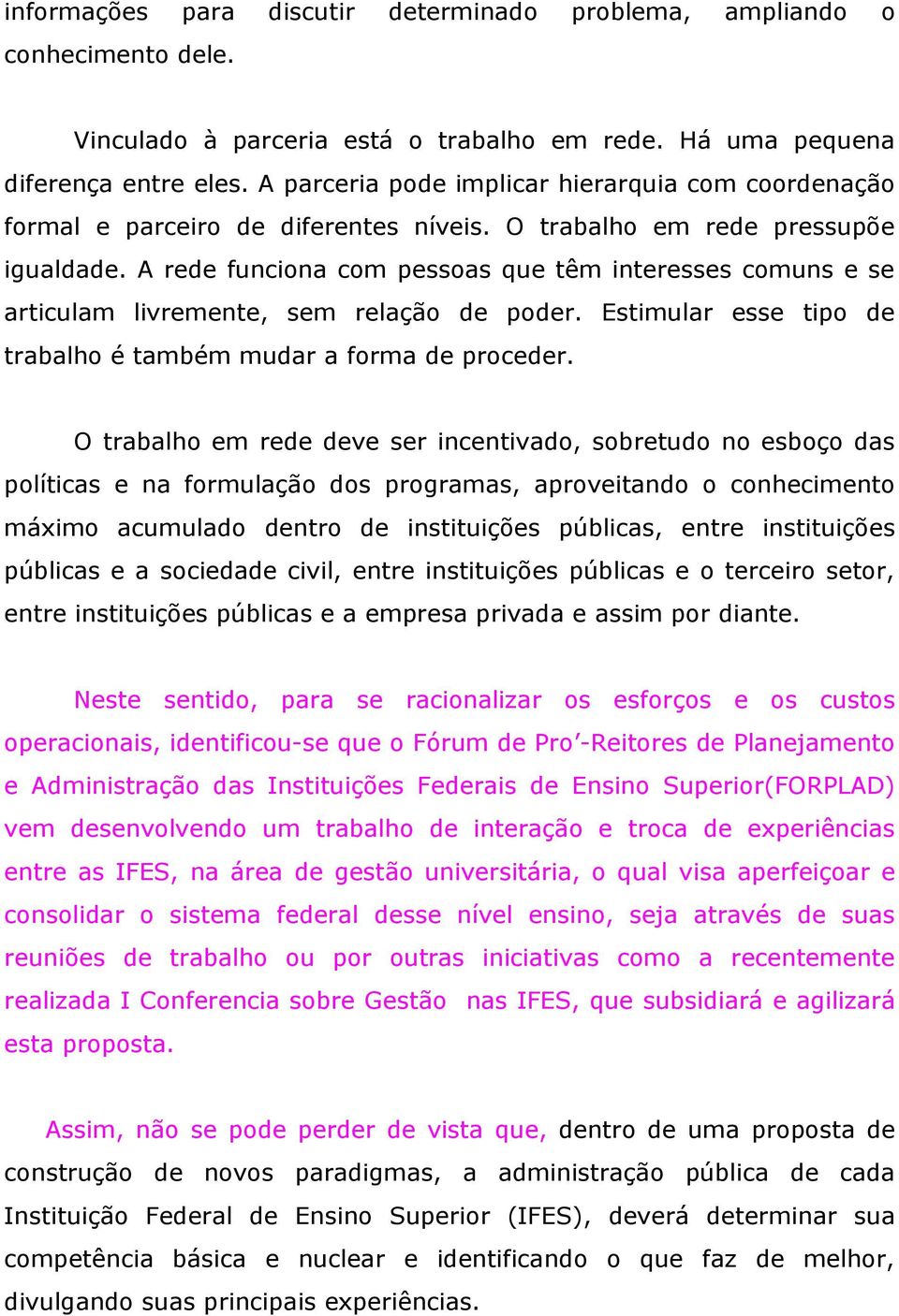 A rede funciona com pessoas que têm interesses comuns e se articulam livremente, sem relação de poder. Estimular esse tipo de trabalho é também mudar a forma de proceder.