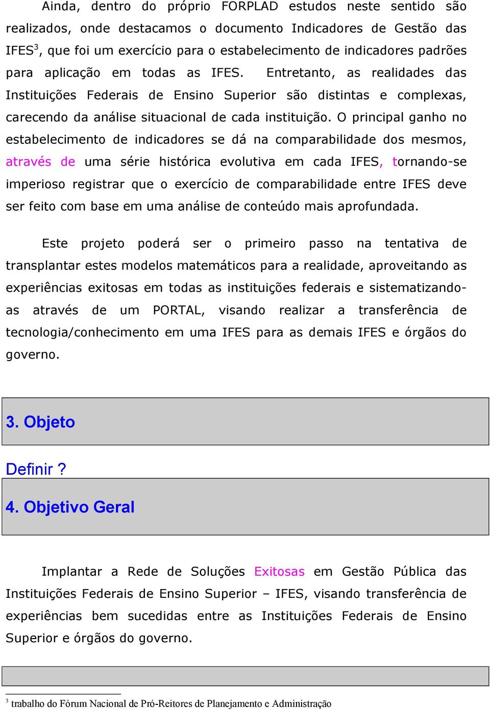 O principal ganho no estabelecimento de indicadores se dá na comparabilidade dos mesmos, através de uma série histórica evolutiva em cada IFES, tornando-se imperioso registrar que o exercício de