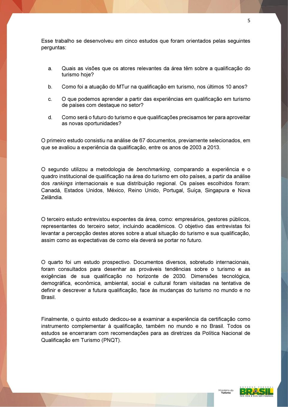 O primeiro estudo consistiu na análise de 67 documentos, previamente selecionados, em que se avaliou a experiência da qualificação, entre os anos de 2003 a 2013.