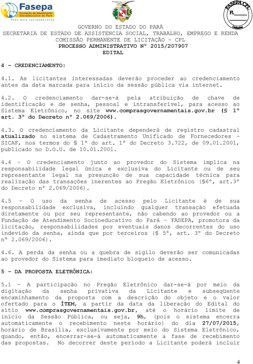 3º do Decreto nº 2.069/2006). 4.3. O credenciamento da Licitante dependerá de registro cadastral atualizado no sistema de Cadastramento Unificado de Fornecedores SICAF, nos termos do 1º do art.