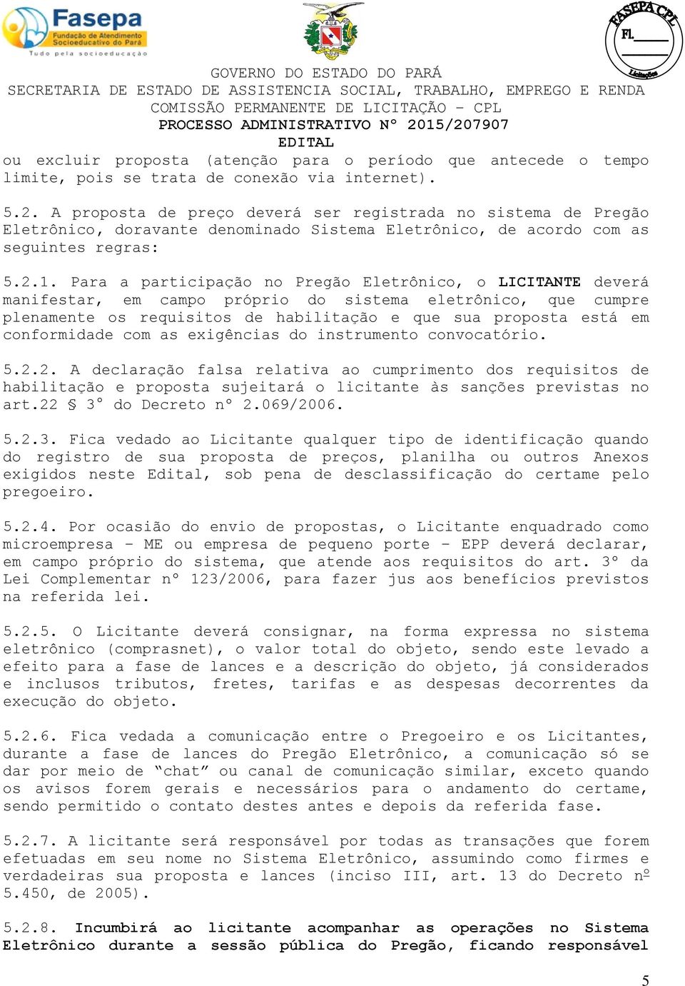 Para a participação no Pregão Eletrônico, o LICITANTE deverá manifestar, em campo próprio do sistema eletrônico, que cumpre plenamente os requisitos de habilitação e que sua proposta está em