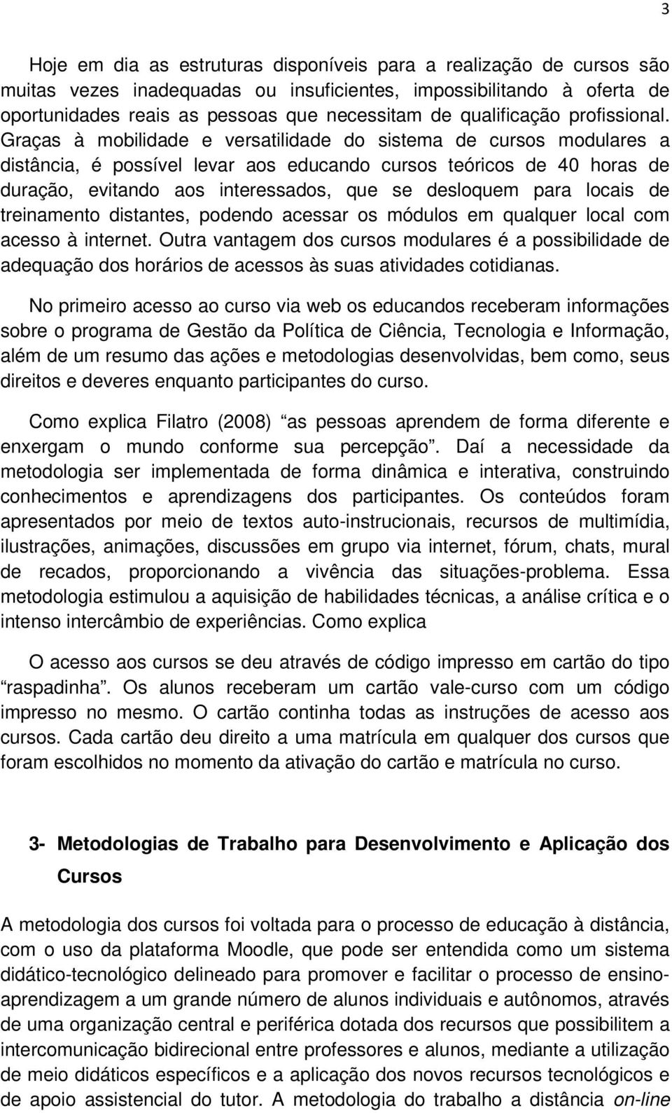 Graças à mobilidade e versatilidade do sistema de cursos modulares a distância, é possível levar aos educando cursos teóricos de 40 horas de duração, evitando aos interessados, que se desloquem para