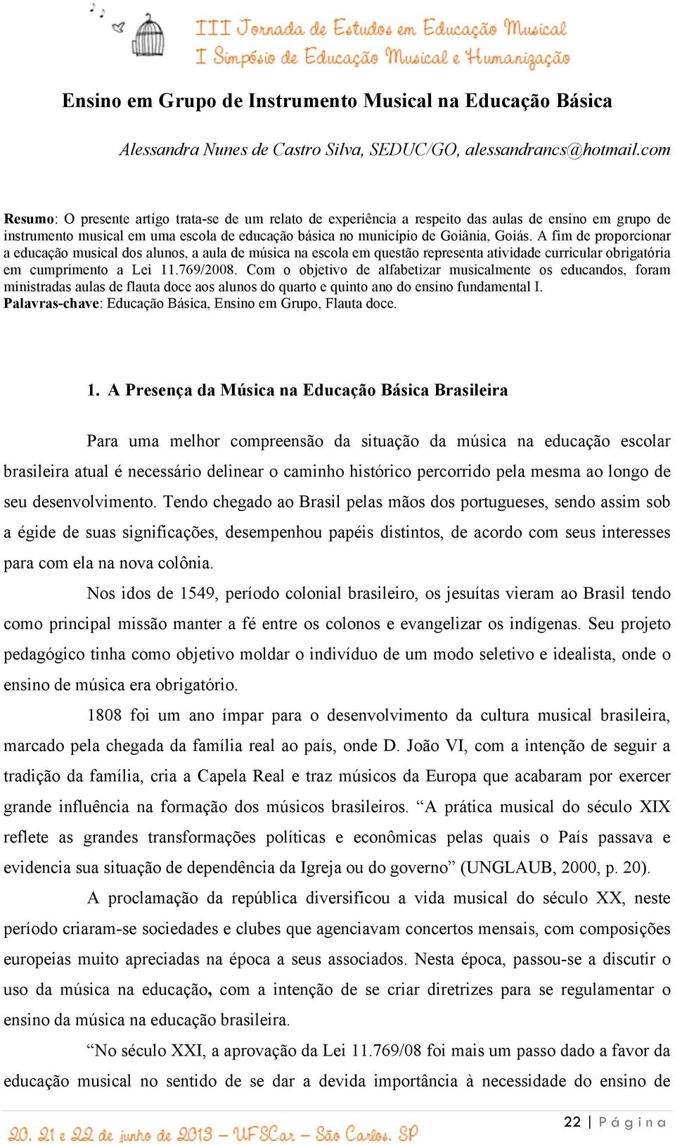 A fim de proporcionar a educação musical dos alunos, a aula de música na escola em questão representa atividade curricular obrigatória em cumprimento a Lei 11.769/2008.