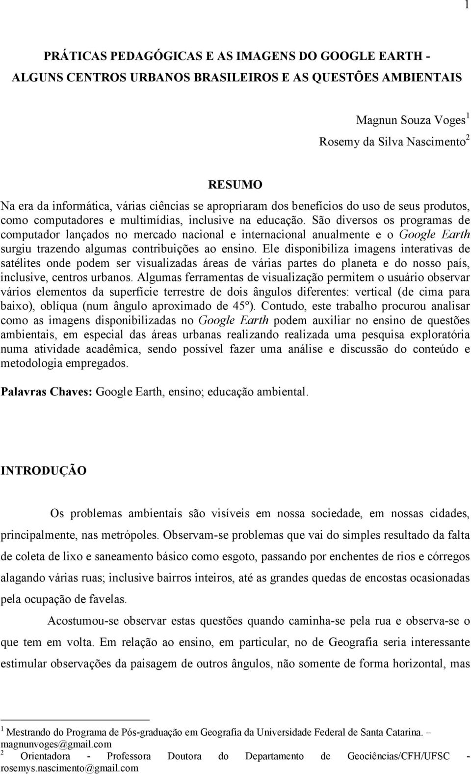 São diversos os programas de computador lançados no mercado nacional e internacional anualmente e o Google Earth surgiu trazendo algumas contribuições ao ensino.