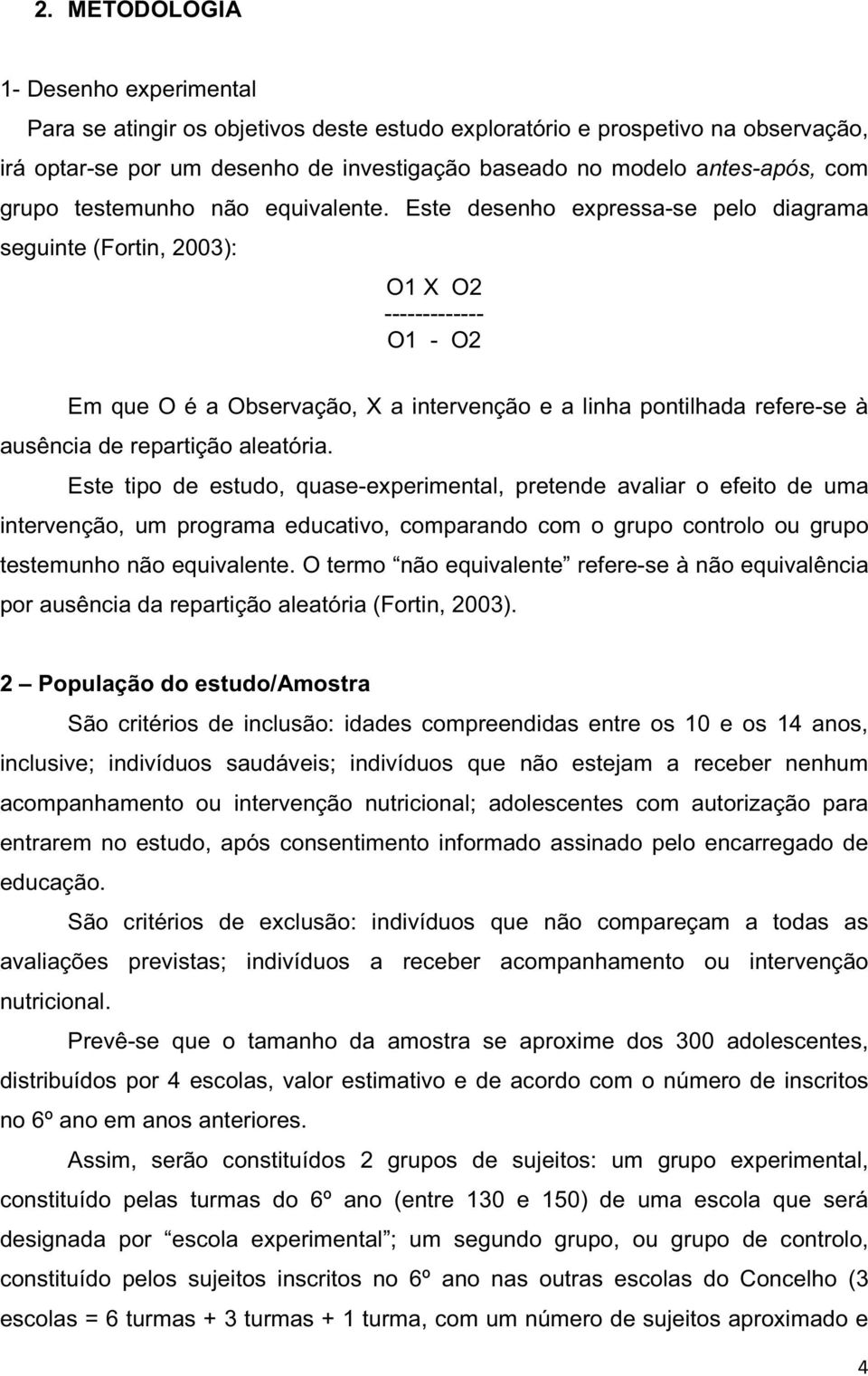 Este desenho expressa-se pelo diagrama seguinte (Fortin, 2003): O1 X O2 ------------- O1 - O2 Em que O é a Observação, X a intervenção e a linha pontilhada refere-se à ausência de repartição