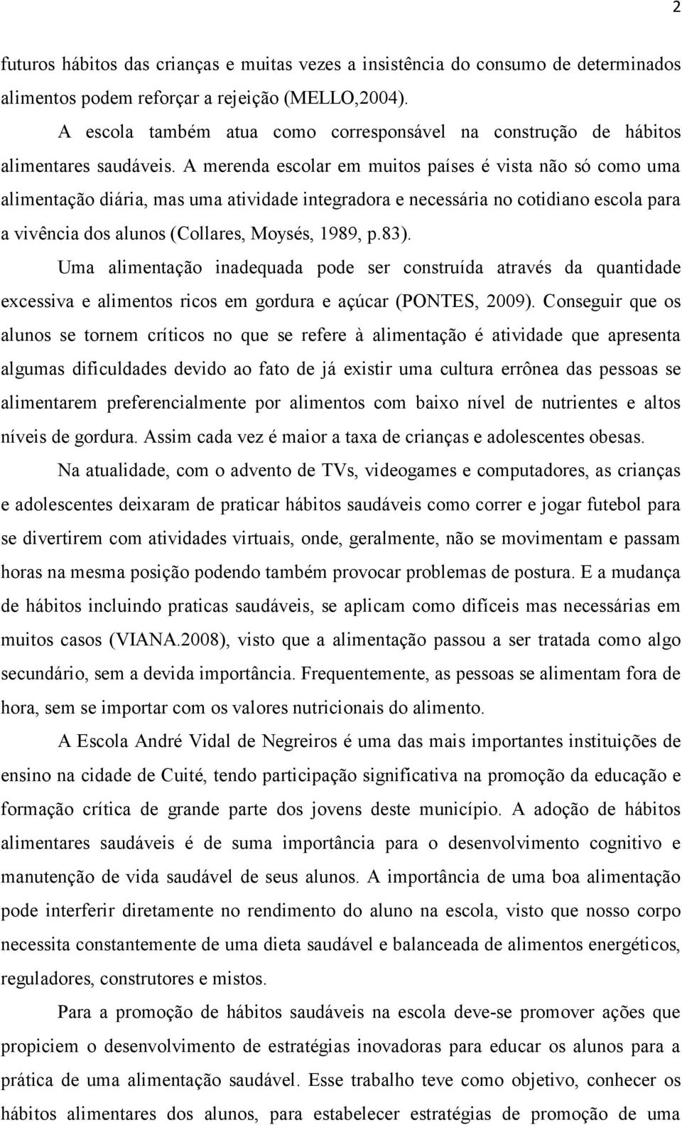 A merenda escolar em muitos países é vista não só como uma alimentação diária, mas uma atividade integradora e necessária no cotidiano escola para a vivência dos alunos (Collares, Moysés, 1989, p.83).