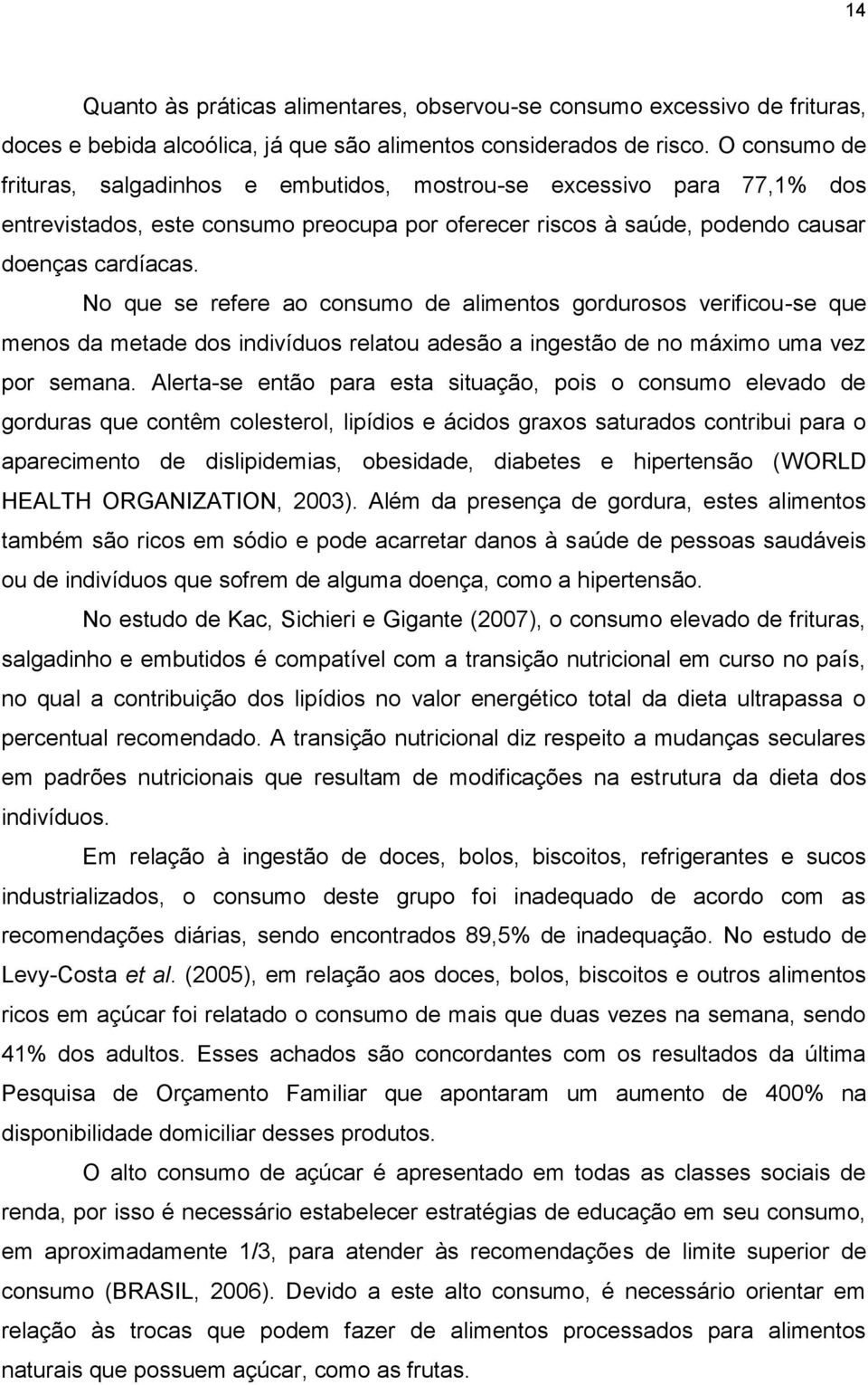 No que se refere ao consumo de alimentos gordurosos verificou-se que menos da metade dos indivíduos relatou adesão a ingestão de no máximo uma vez por semana.