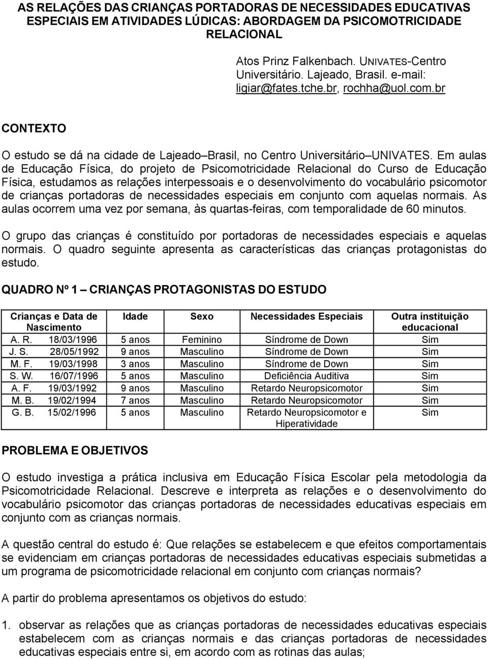 Em aulas de Educação Física, do projeto de Psicomotricidade Relacional do Curso de Educação Física, estudamos as relações interpessoais e o desenvolvimento do vocabulário psicomotor de crianças