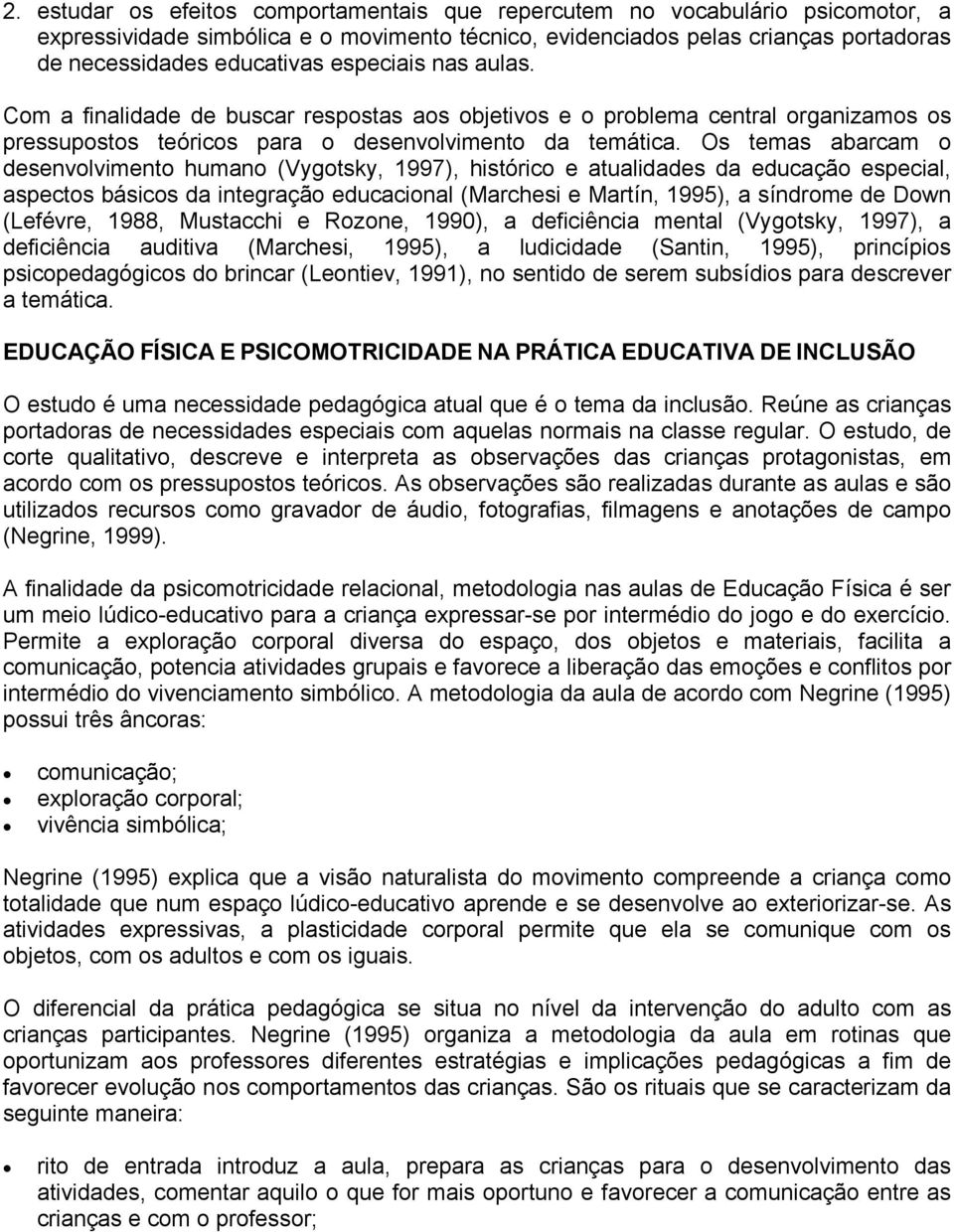 Os temas abarcam o desenvolvimento humano (Vygotsky, 1997), histórico e atualidades da educação especial, aspectos básicos da integração educacional (Marchesi e Martín, 1995), a síndrome de Down