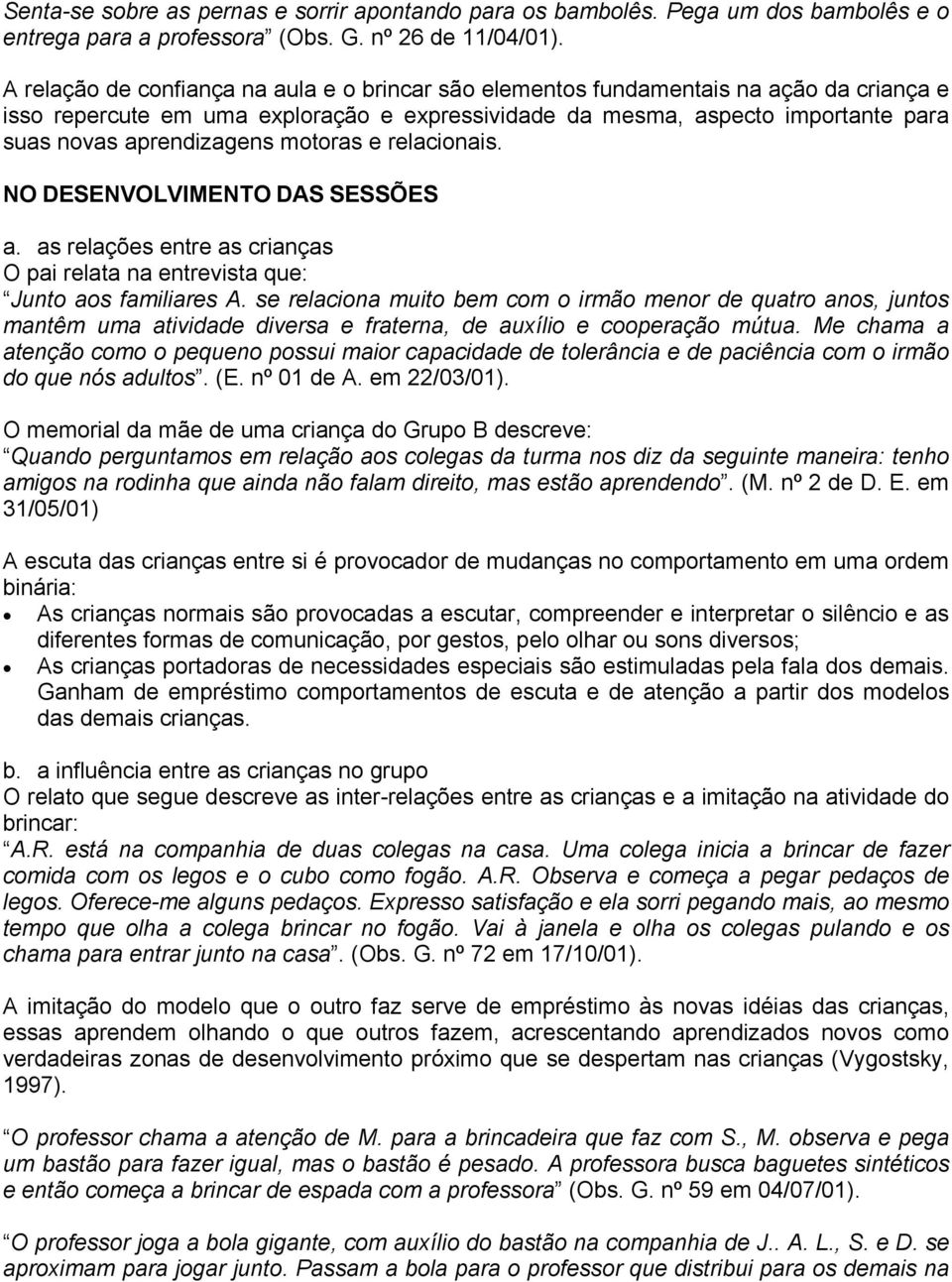 motoras e relacionais. NO DESENVOLVIMENTO DAS SESSÕES a. as relações entre as crianças O pai relata na entrevista que: Junto aos familiares A.