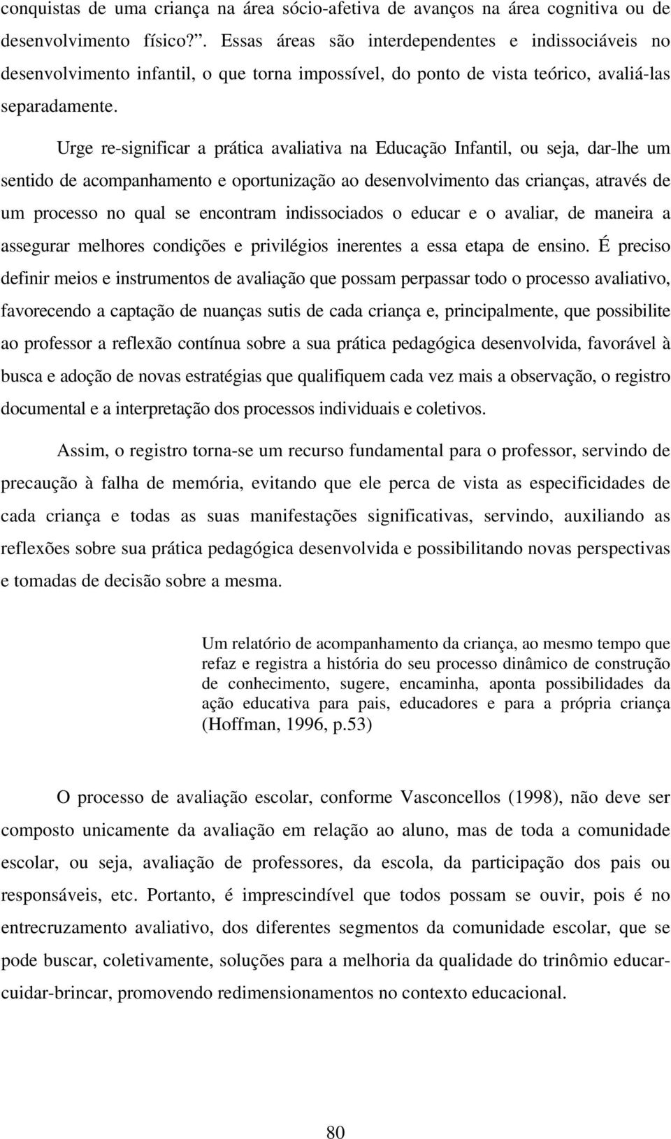 Urge re-significar a prática avaliativa na Educação Infantil, ou seja, dar-lhe um sentido de acompanhamento e oportunização ao desenvolvimento das crianças, através de um processo no qual se