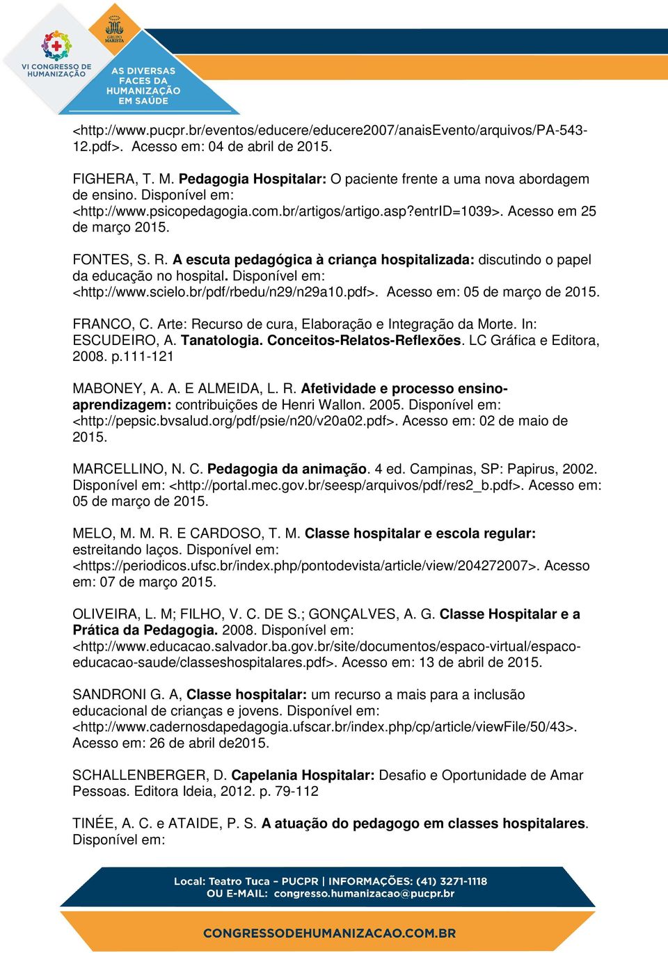 A escuta pedagógica à criança hospitalizada: discutindo o papel da educação no hospital. Disponível em: <http://www.scielo.br/pdf/rbedu/n29/n29a10.pdf>. Acesso em: 05 de março de 2015. FRANCO, C.