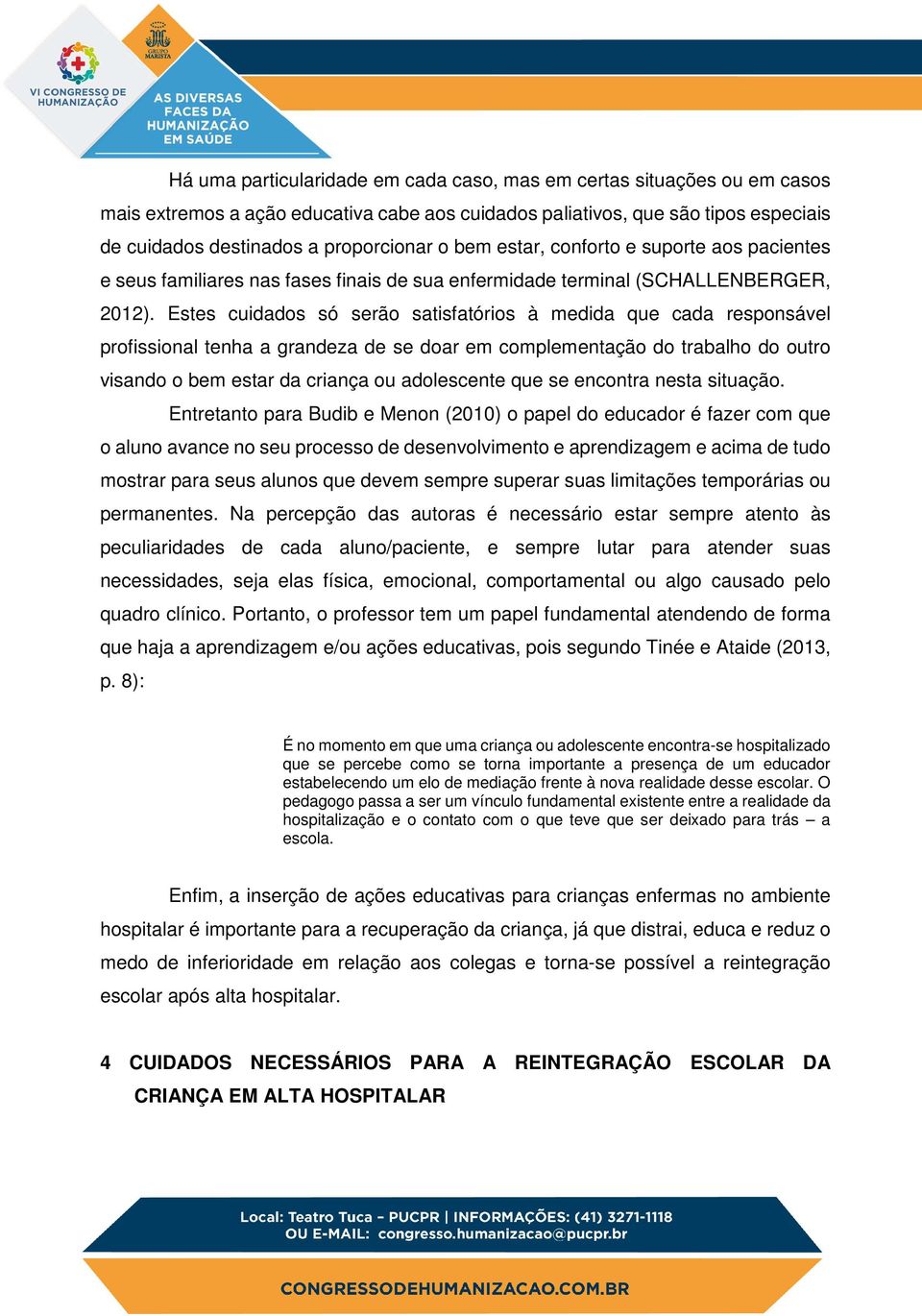 Estes cuidados só serão satisfatórios à medida que cada responsável profissional tenha a grandeza de se doar em complementação do trabalho do outro visando o bem estar da criança ou adolescente que