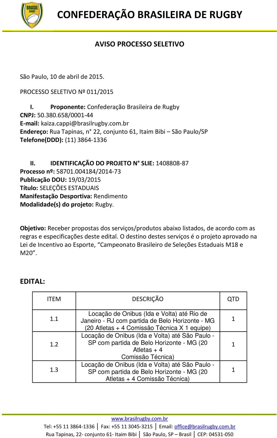 00484/204-73 Publicação DOU: 9/03/205 Título: SELEÇÕES ESTADUAIS Manifestação Desportiva: Rendimento Modalidade(s) do projeto: Rugby.