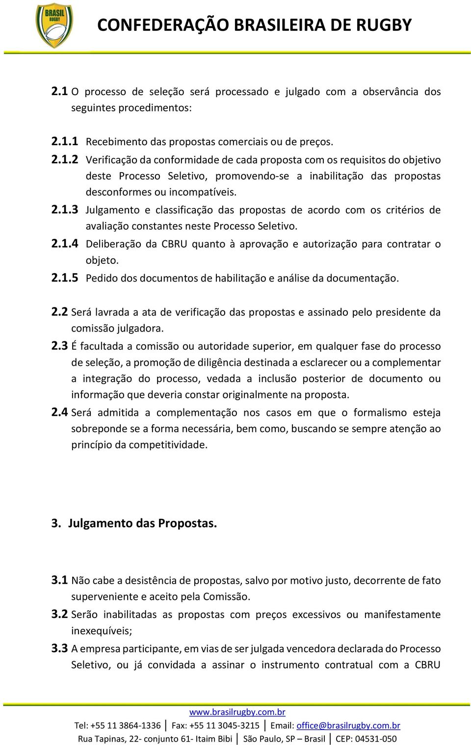 .2 Verificação da conformidade de cada proposta com os requisitos do objetivo deste Processo Seletivo, promovendo-se a inabilitação das propostas desconformes ou incompatíveis. 2.