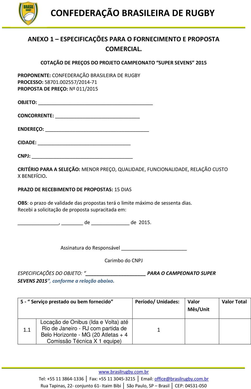 PRAZO DE RECEBIMENTO DE PROPOSTAS: 5 DIAS OBS: o prazo de validade das propostas terá o limite máximo de sessenta dias. Recebi a solicitação de proposta supracitada em:, de de 205.