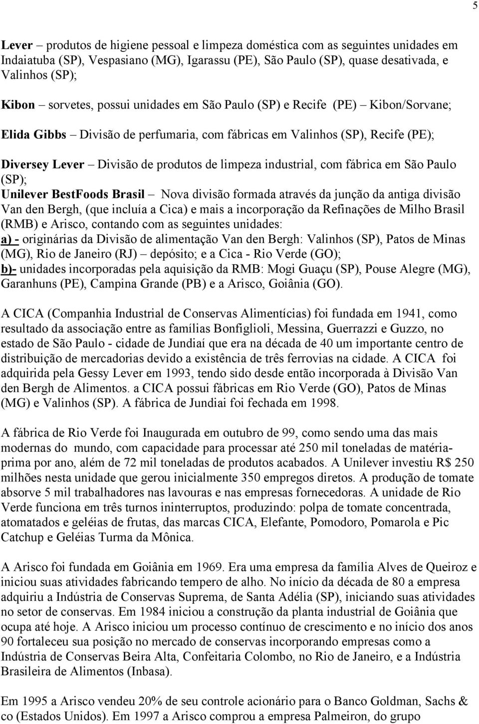 industrial, com fábrica em São Paulo (SP); Unilever BestFoods Brasil Nova divisão formada através da junção da antiga divisão Van den Bergh, (que incluía a Cica) e mais a incorporação da Refinações