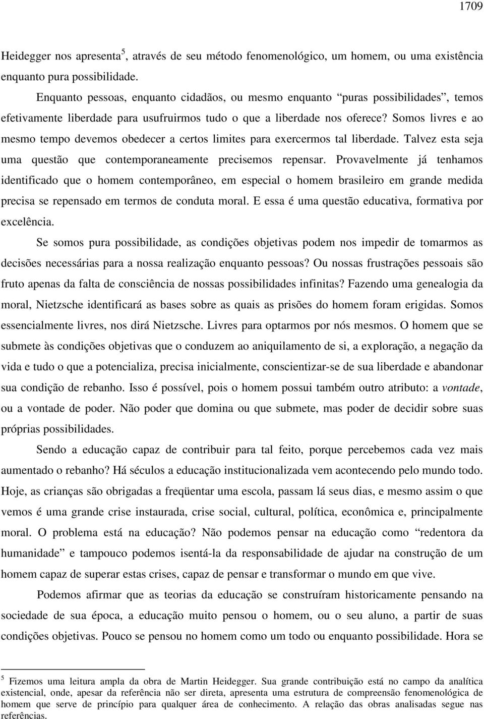 Somos livres e ao mesmo tempo devemos obedecer a certos limites para exercermos tal liberdade. Talvez esta seja uma questão que contemporaneamente precisemos repensar.