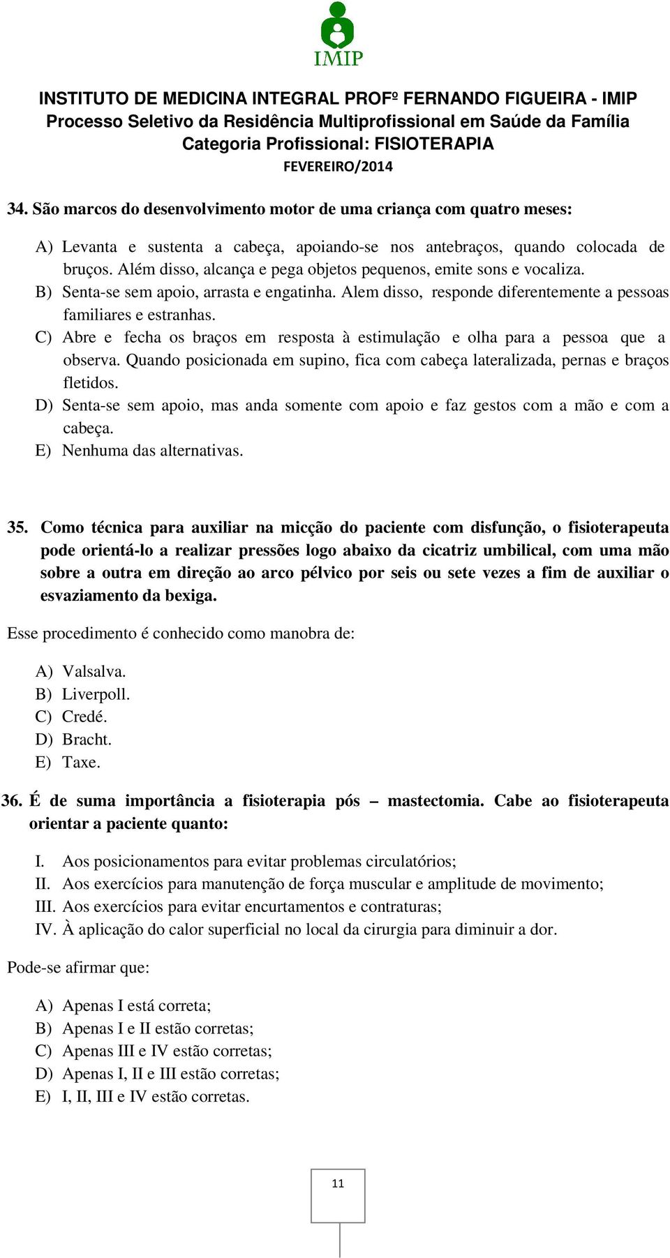 C) Abre e fecha os braços em resposta à estimulação e olha para a pessoa que a observa. Quando posicionada em supino, fica com cabeça lateralizada, pernas e braços fletidos.