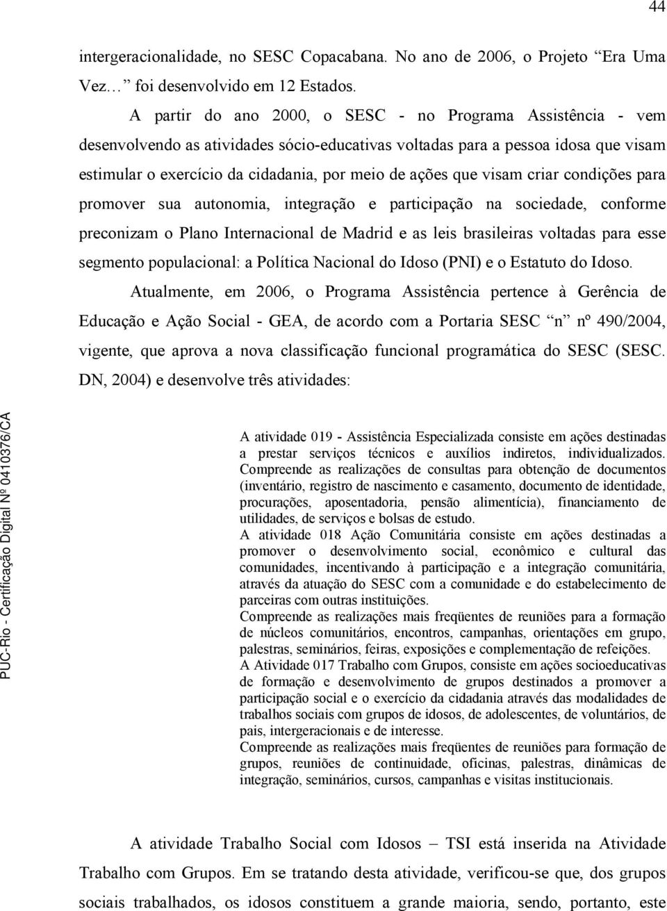 que visam criar condições para promover sua autonomia, integração e participação na sociedade, conforme preconizam o Plano Internacional de Madrid e as leis brasileiras voltadas para esse segmento