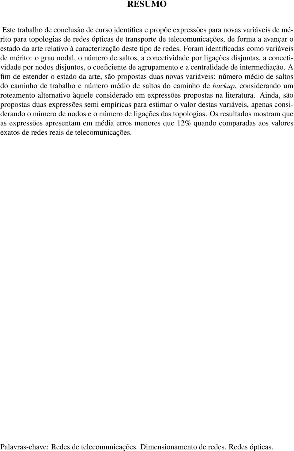 Foram identificadas como variáveis de mérito: o grau nodal, o número de saltos, a conectividade por ligações disjuntas, a conectividade por nodos disjuntos, o coeficiente de agrupamento e a