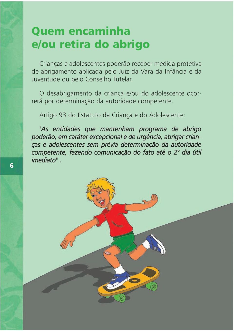 O desabrigamento da criança e/ou do adolescente ocorrerá por determinação da autoridade competente.