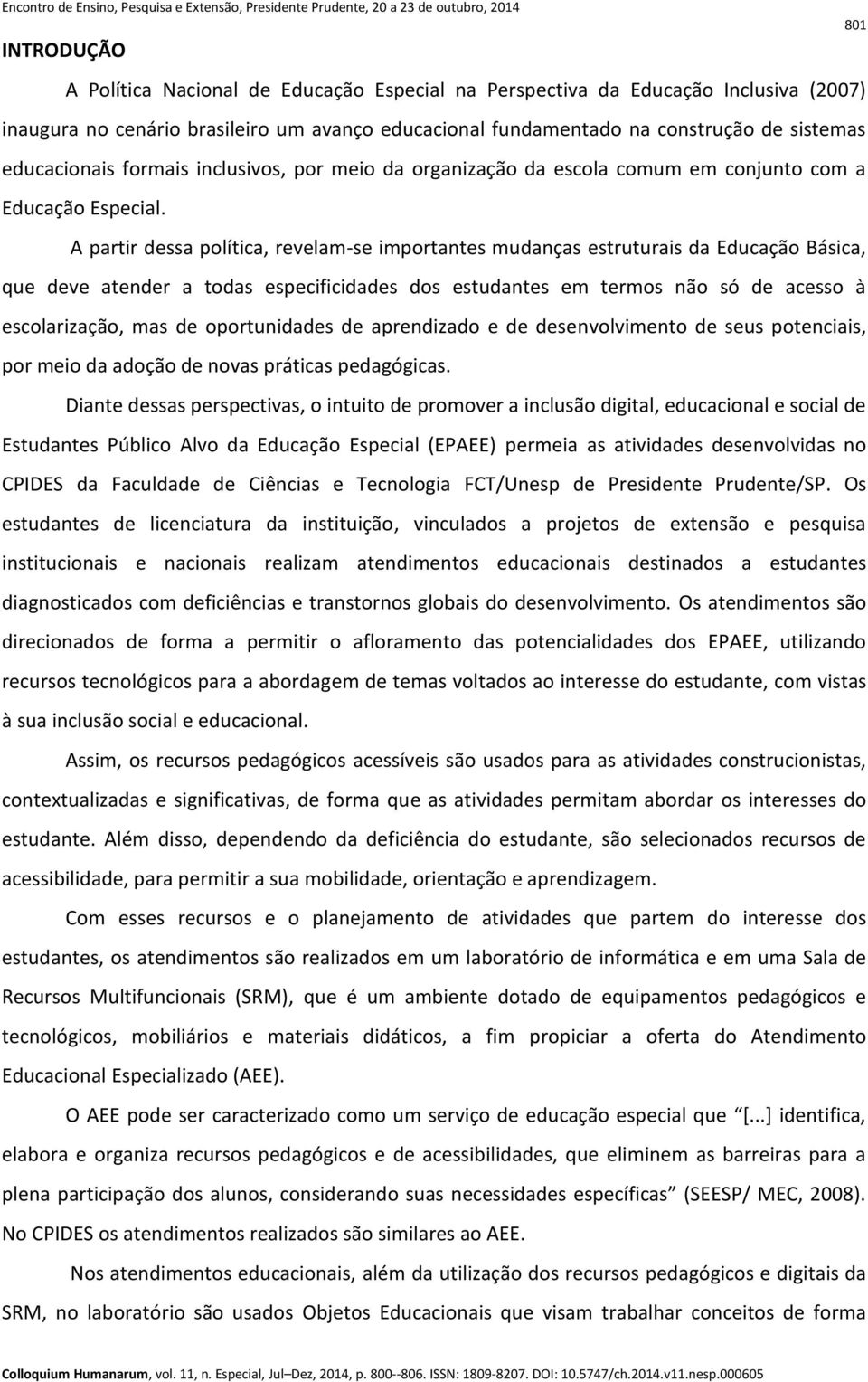 A partir dessa política, revelam-se importantes mudanças estruturais da Educação Básica, que deve atender a todas especificidades dos estudantes em termos não só de acesso à escolarização, mas de