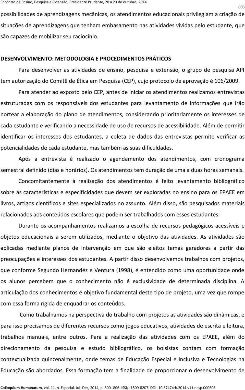 DESENVOLVIMENTO: METODOLOGIA E PROCEDIMENTOS PRÁTICOS Para desenvolver as atividades de ensino, pesquisa e extensão, o grupo de pesquisa API tem autorização do Comitê de Ética em Pesquisa (CEP), cujo