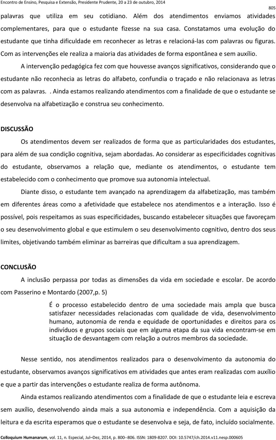 Com as intervenções ele realiza a maioria das atividades de forma espontânea e sem auxílio.