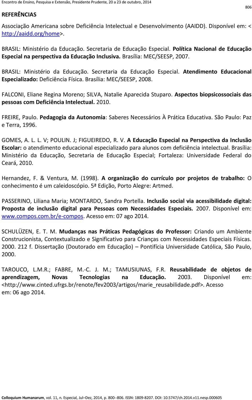 Atendimento Educacional Especializado: Deficiência Física. Brasília: MEC/SEESP, 2008. FALCONI, Eliane Regina Moreno; SILVA, Natalie Aparecida Stuparo.