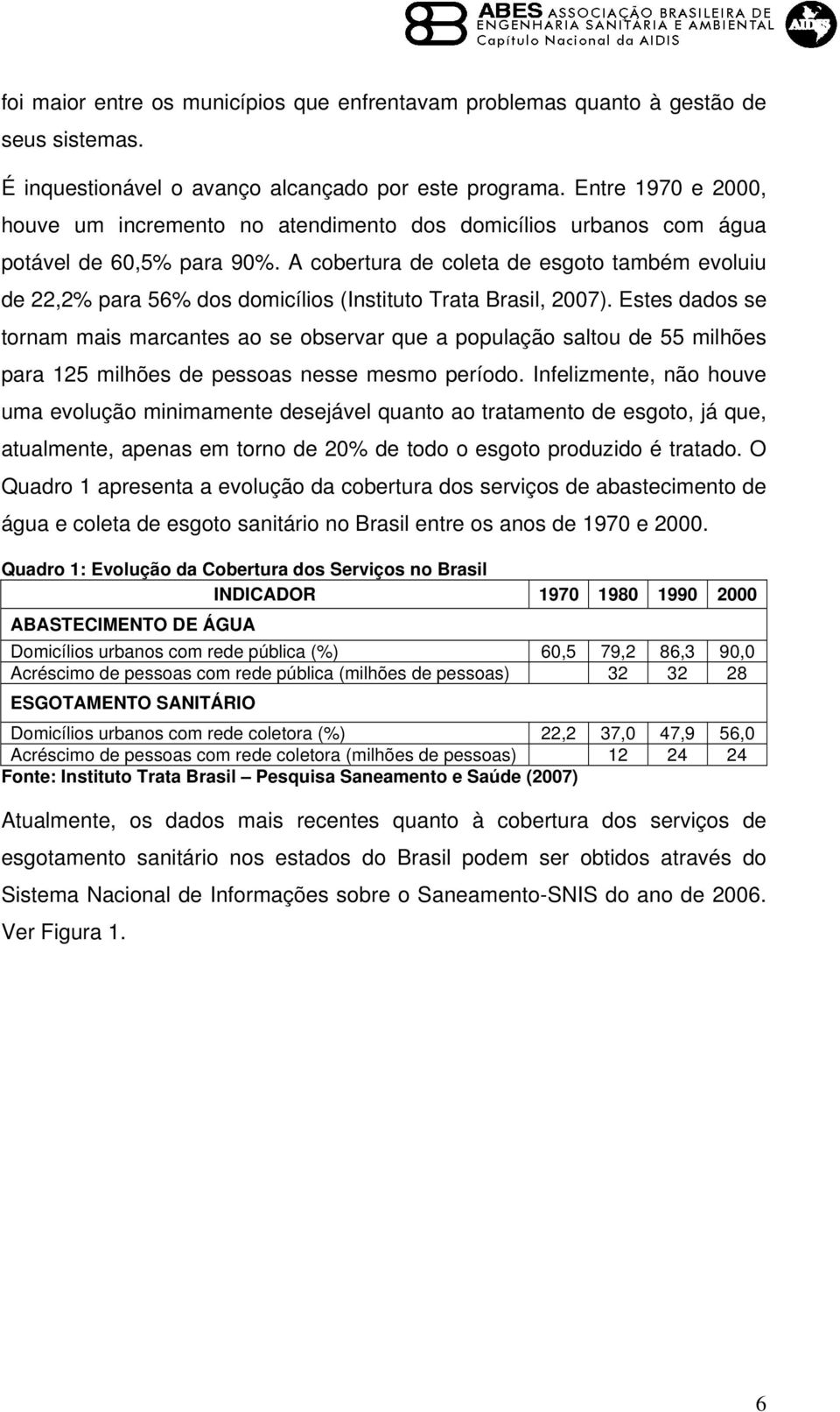 A cobertura de coleta de esgoto também evoluiu de 22,2% para 56% dos domicílios (Instituto Trata Brasil, 2007).