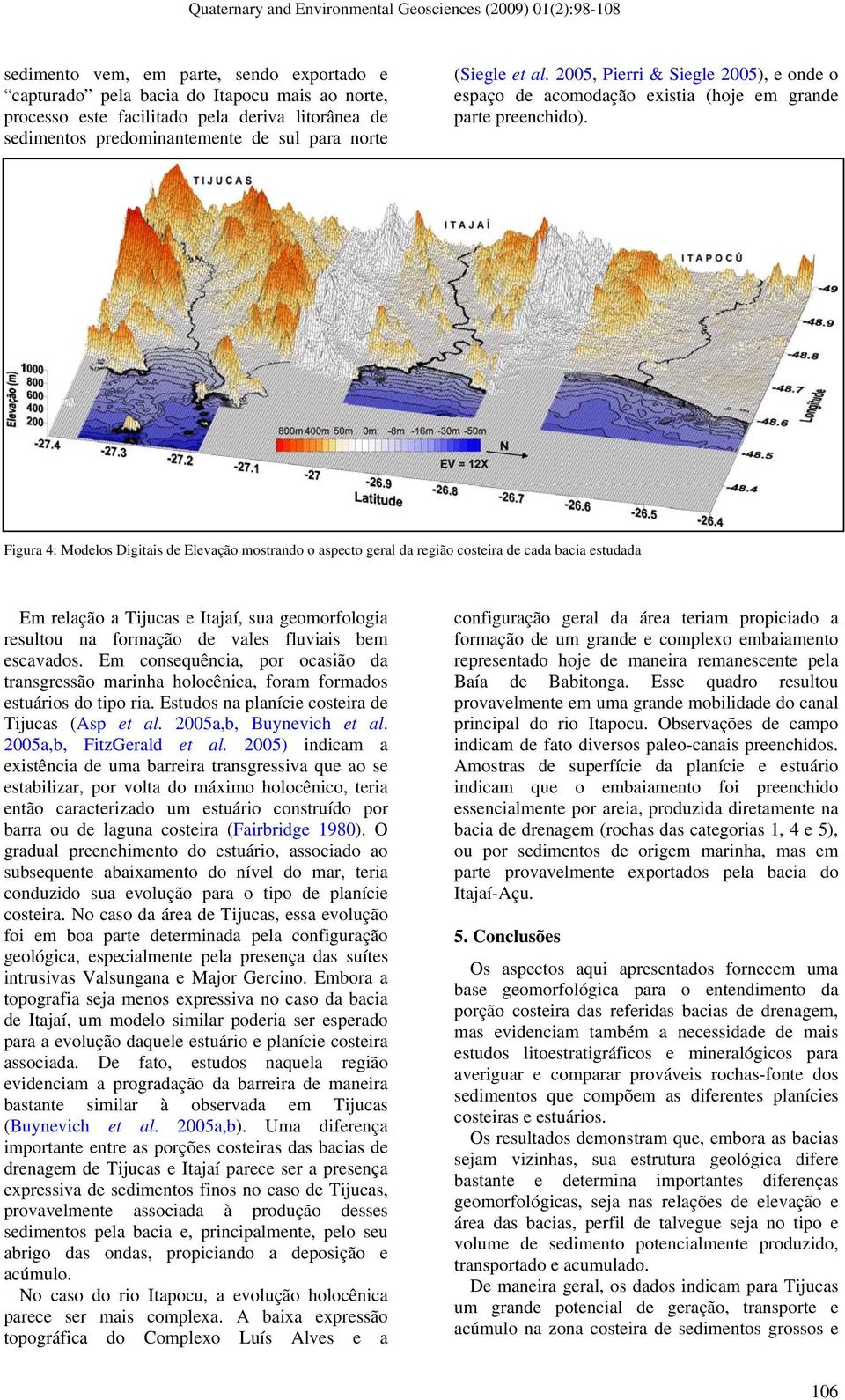 Figura 4: Modelos Digitais de Elevação mostrando o aspecto geral da região costeira de cada bacia estudada Em relação a Tijucas e Itajaí, sua geomorfologia resultou na formação de vales fluviais bem