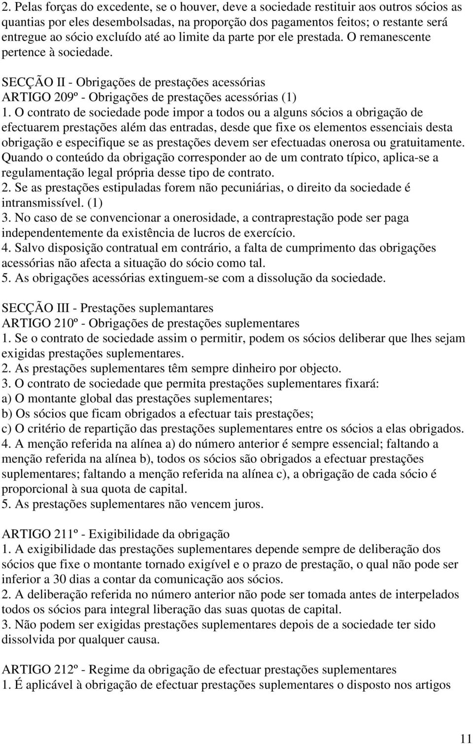 O contrato de sociedade pode impor a todos ou a alguns sócios a obrigação de efectuarem prestações além das entradas, desde que fixe os elementos essenciais desta obrigação e especifique se as