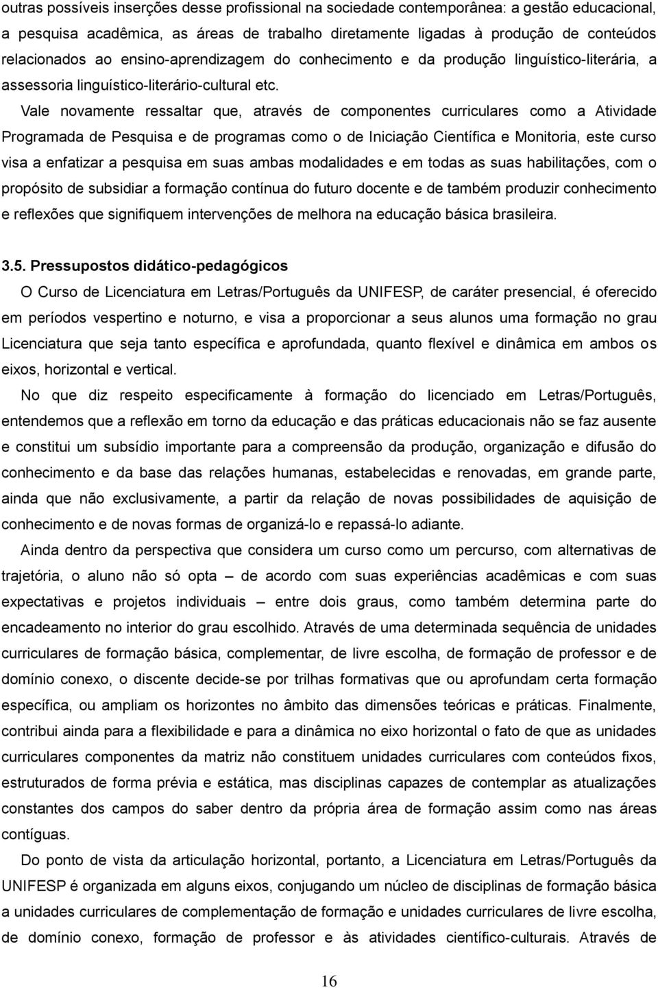 Vale novamente ressaltar que, através de componentes curriculares como a Atividade Programada de Pesquisa e de programas como o de Iniciação Científica e Monitoria, este curso visa a enfatizar a