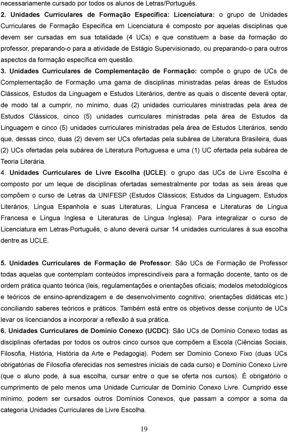 totalidade (4 UCs) e que constituem a base da formação do professor, preparando-o para a atividade de Estágio Supervisionado, ou preparando-o para outros aspectos da formação específica em questão. 3.