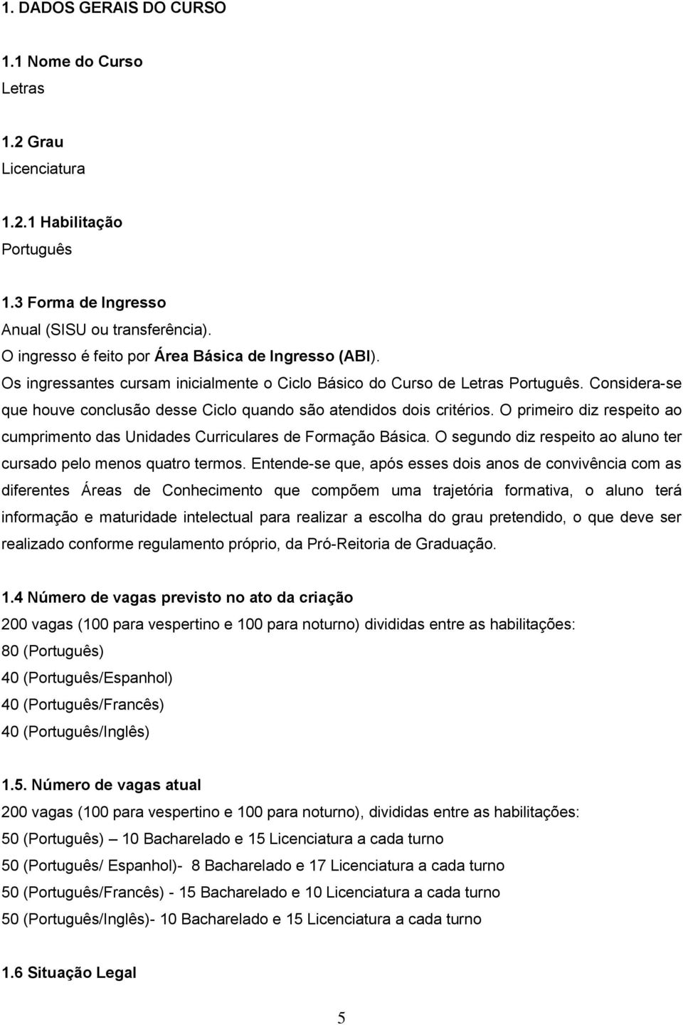 Considera-se que houve conclusão desse Ciclo quando são atendidos dois critérios. O primeiro diz respeito ao cumprimento das Unidades Curriculares de Formação Básica.