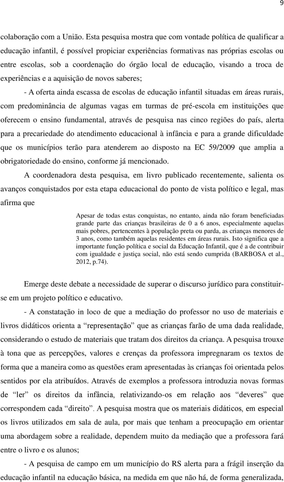 de educação, visando a troca de experiências e a aquisição de novos saberes; - A oferta ainda escassa de escolas de educação infantil situadas em áreas rurais, com predominância de algumas vagas em