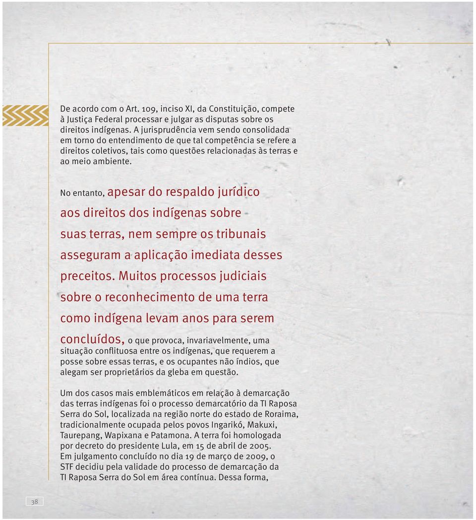 No entanto, apesar do respaldo jurídico aos direitos dos indígenas sobre suas terras, nem sempre os tribunais asseguram a aplicação imediata desses preceitos.