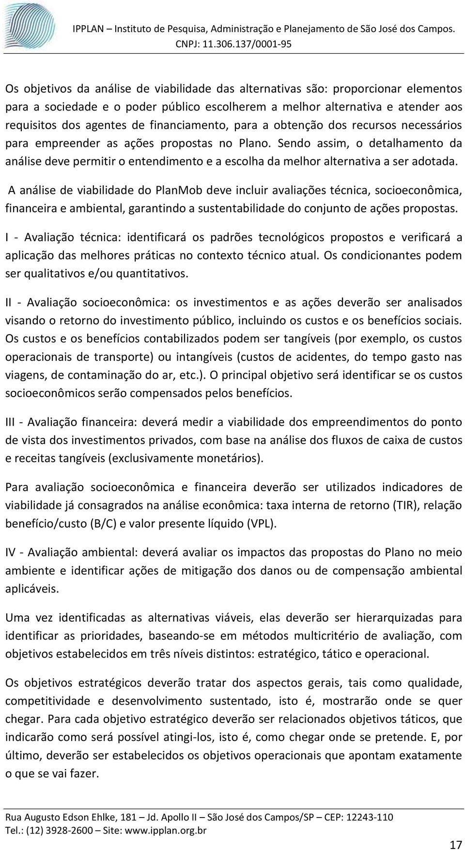 Sendo assim, o detalhamento da análise deve permitir o entendimento e a escolha da melhor alternativa a ser adotada.