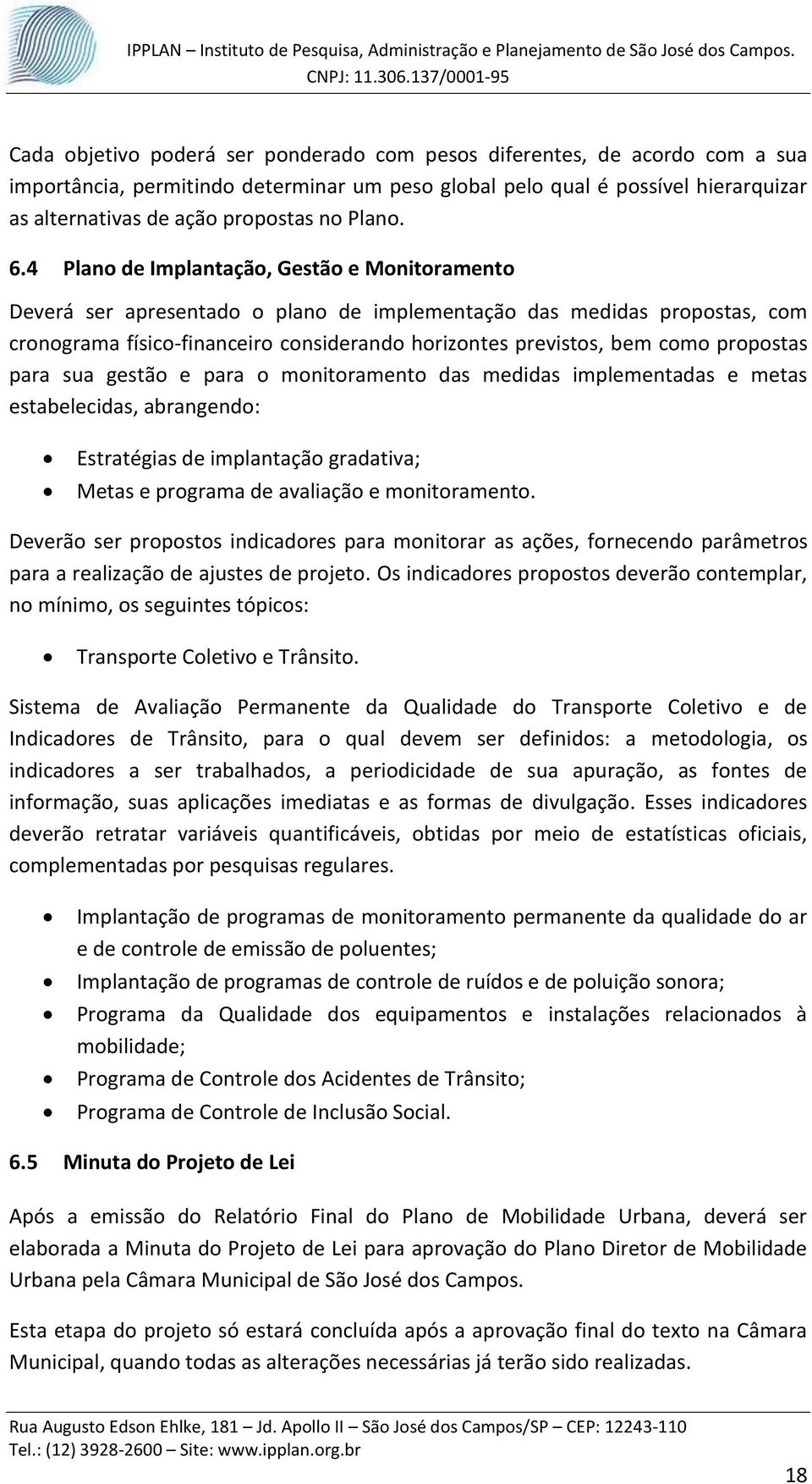 4 Plano de Implantação, Gestão e Monitoramento Deverá ser apresentado o plano de implementação das medidas propostas, com cronograma físico-financeiro considerando horizontes previstos, bem como