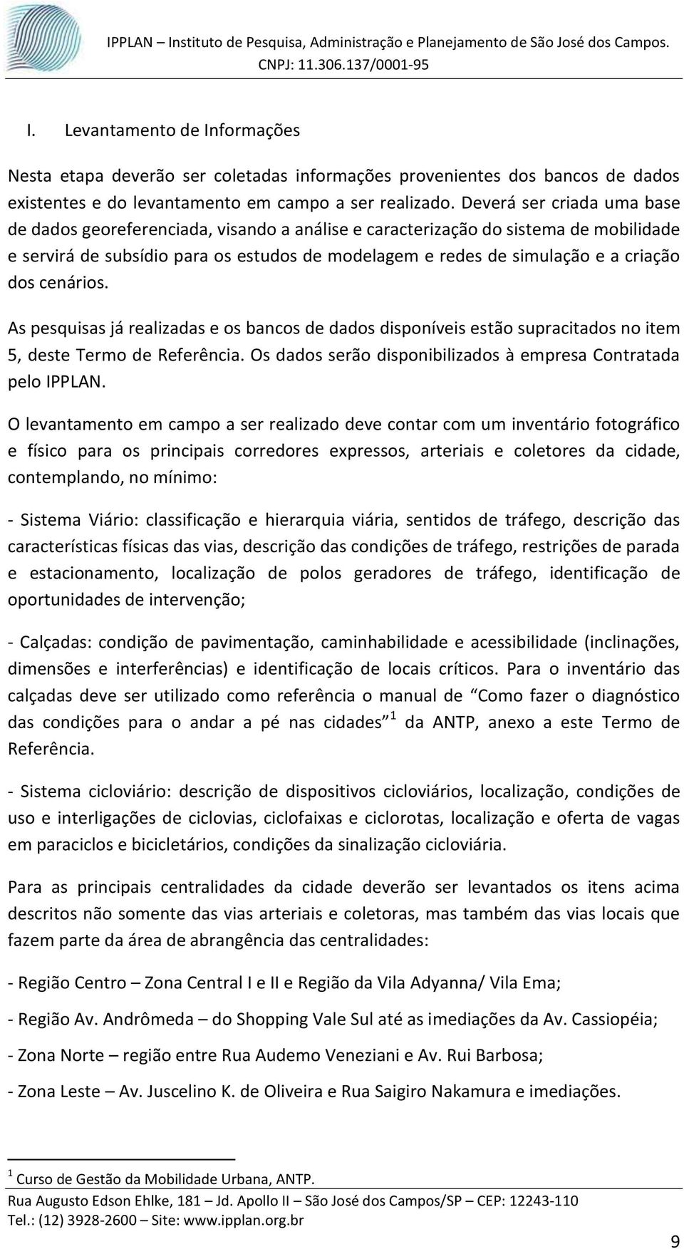 dos cenários. As pesquisas já realizadas e os bancos de dados disponíveis estão supracitados no item 5, deste Termo de Referência. Os dados serão disponibilizados à empresa Contratada pelo IPPLAN.