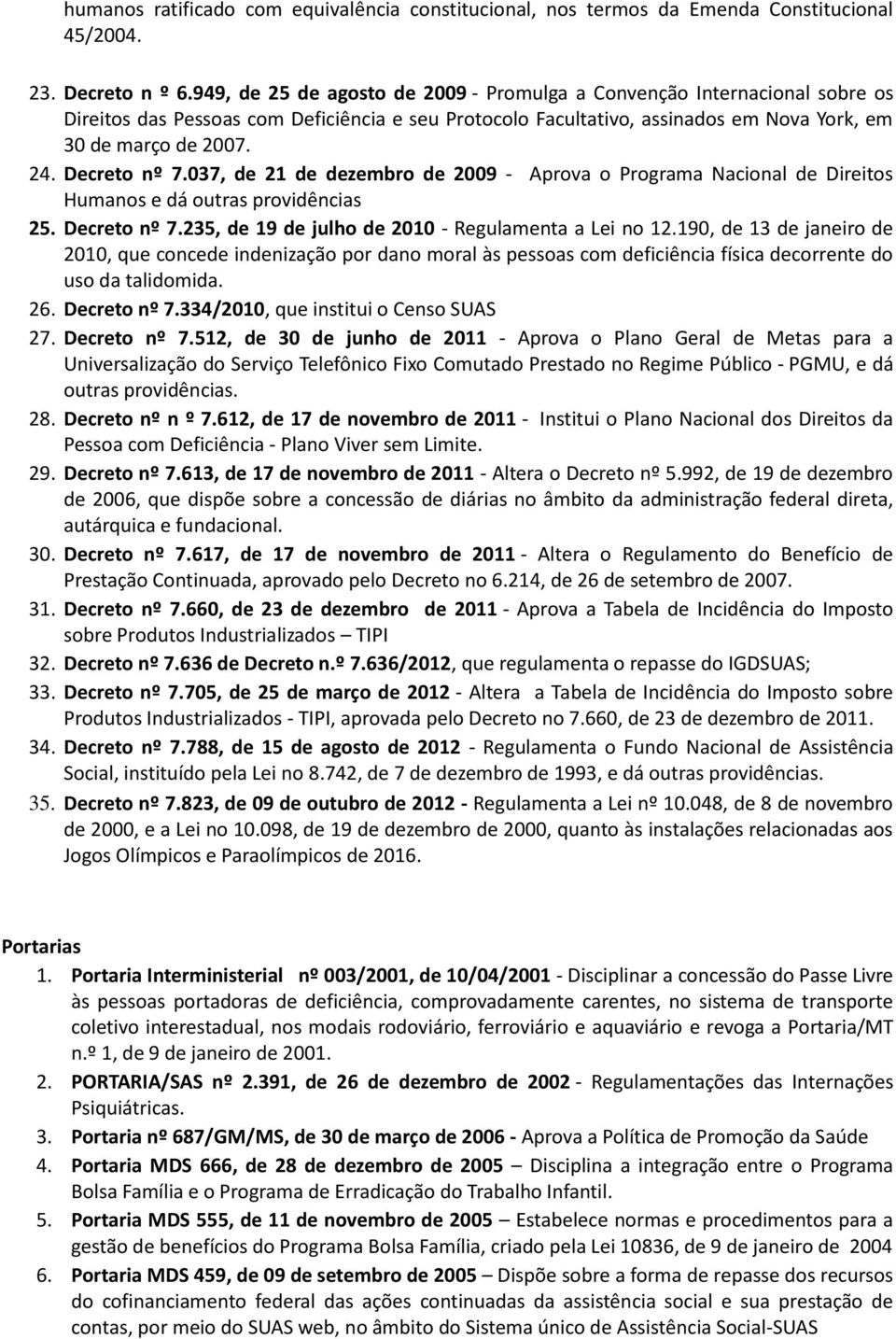 Decreto nº 7.037, de 21 de dezembro de 2009 - Aprova o Programa Nacional de Direitos Humanos e dá outras providências 25. Decreto nº 7.235, de 19 de julho de 2010 - Regulamenta a Lei no 12.