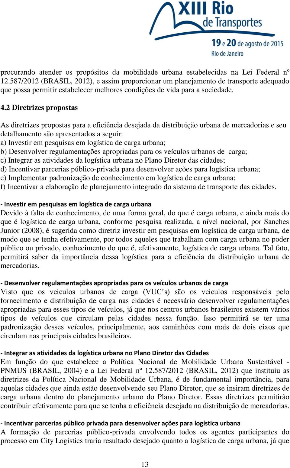 2 Diretrizes propostas As diretrizes propostas para a eficiência desejada da distribuição urbana de mercadorias e seu detalhamento são apresentados a seguir: a) Investir em pesquisas em logística de