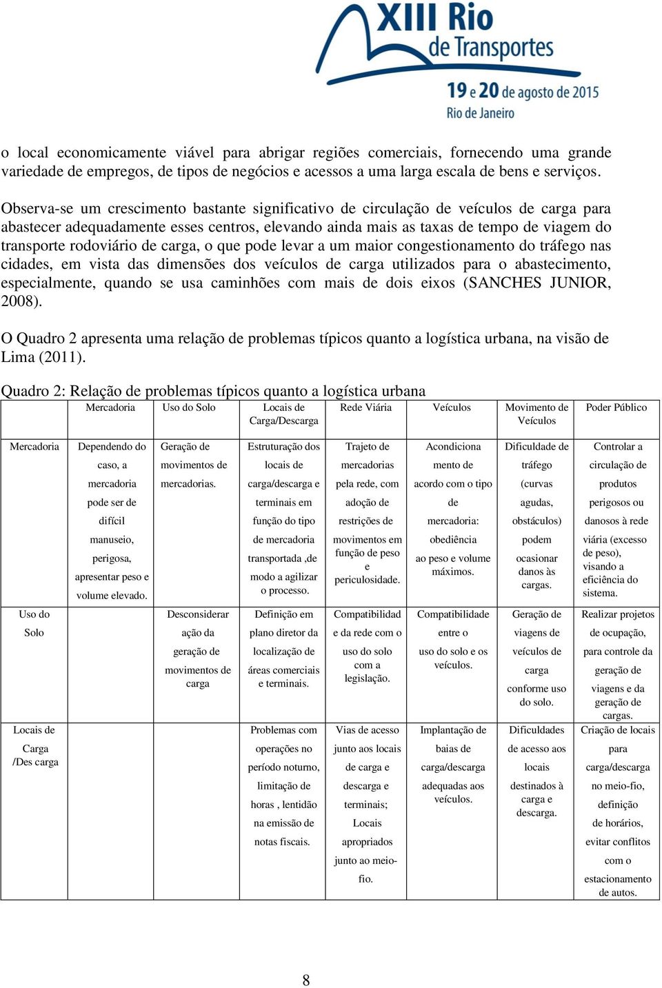 rodoviário de carga, o que pode levar a um maior congestionamento do tráfego nas cidades, em vista das dimensões dos veículos de carga utilizados para o abastecimento, especialmente, quando se usa