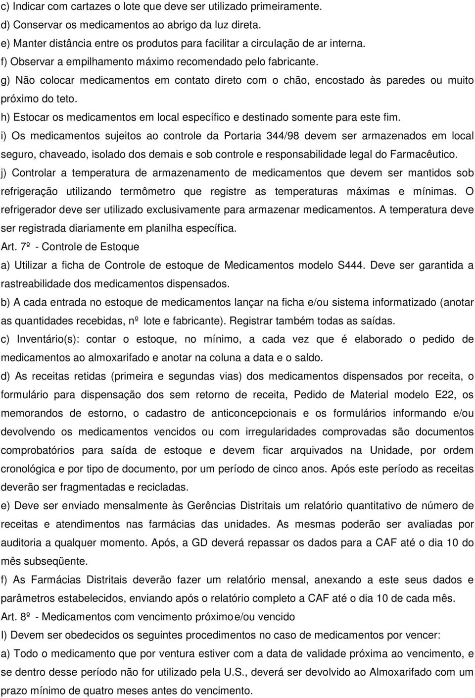 g) Não colocar medicamentos em contato direto com o chão, encostado às paredes ou muito próximo do teto. h) Estocar os medicamentos em local específico e destinado somente para este fim.