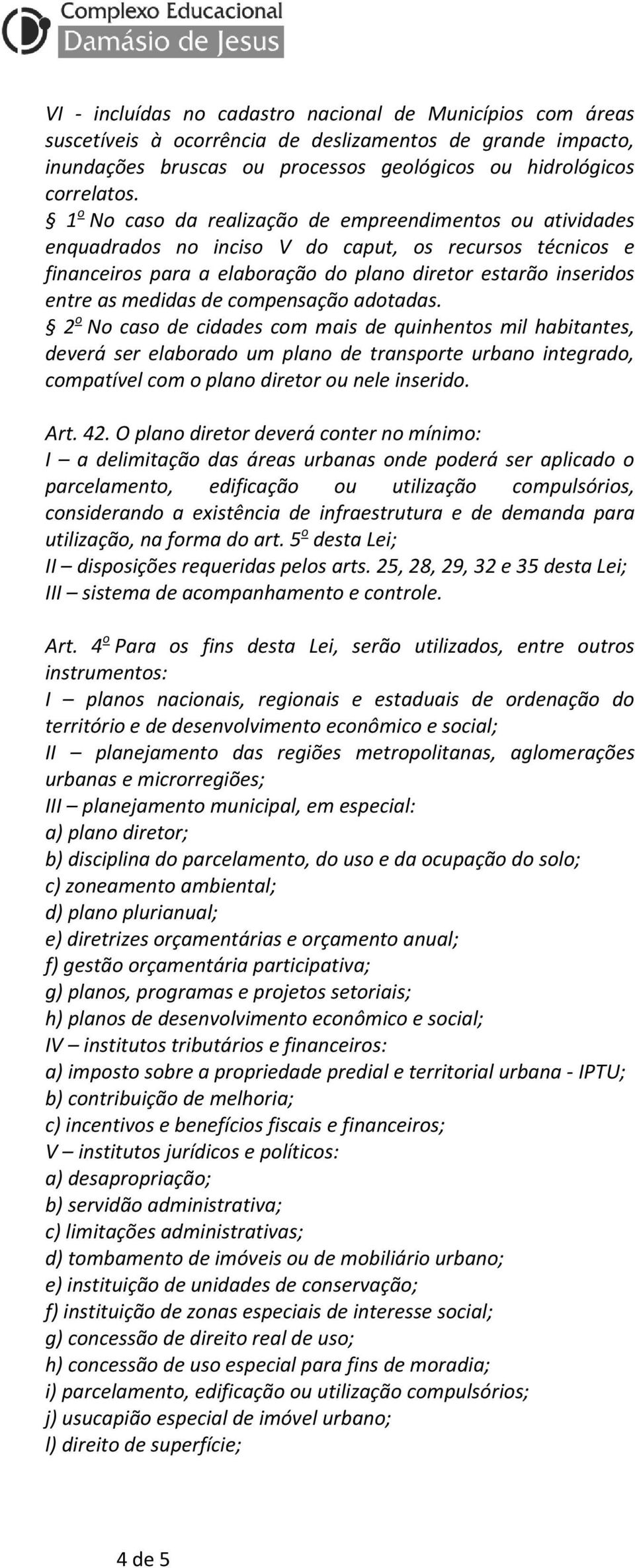 de compensação adotadas. 2 o No caso de cidades com mais de quinhentos mil habitantes, deverá ser elaborado um plano de transporte urbano integrado, compatível com o plano diretor ou nele inserido.