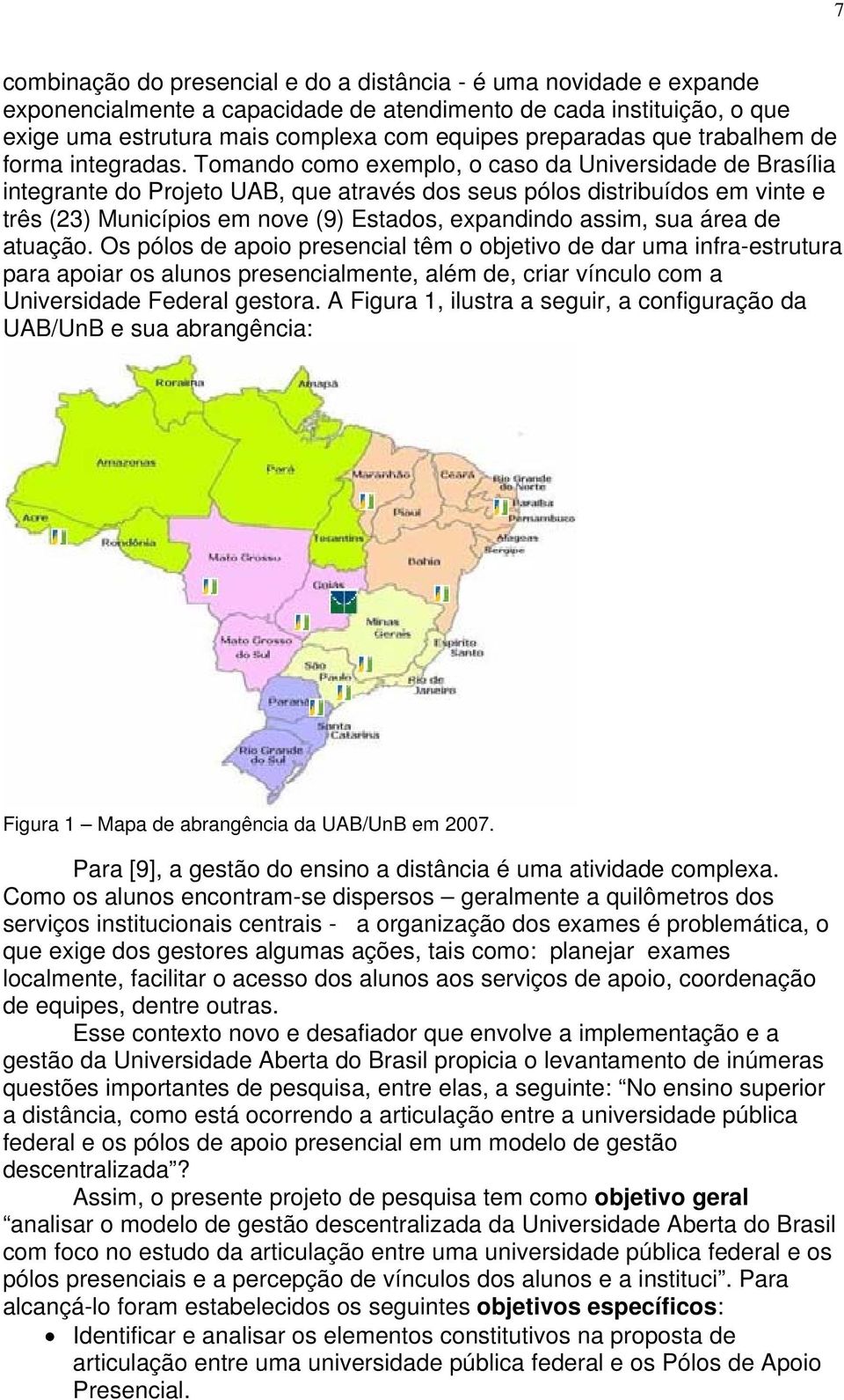 Tomando como exemplo, o caso da Universidade de Brasília integrante do Projeto UAB, que através dos seus pólos distribuídos em vinte e três (23) Municípios em nove (9) Estados, expandindo assim, sua