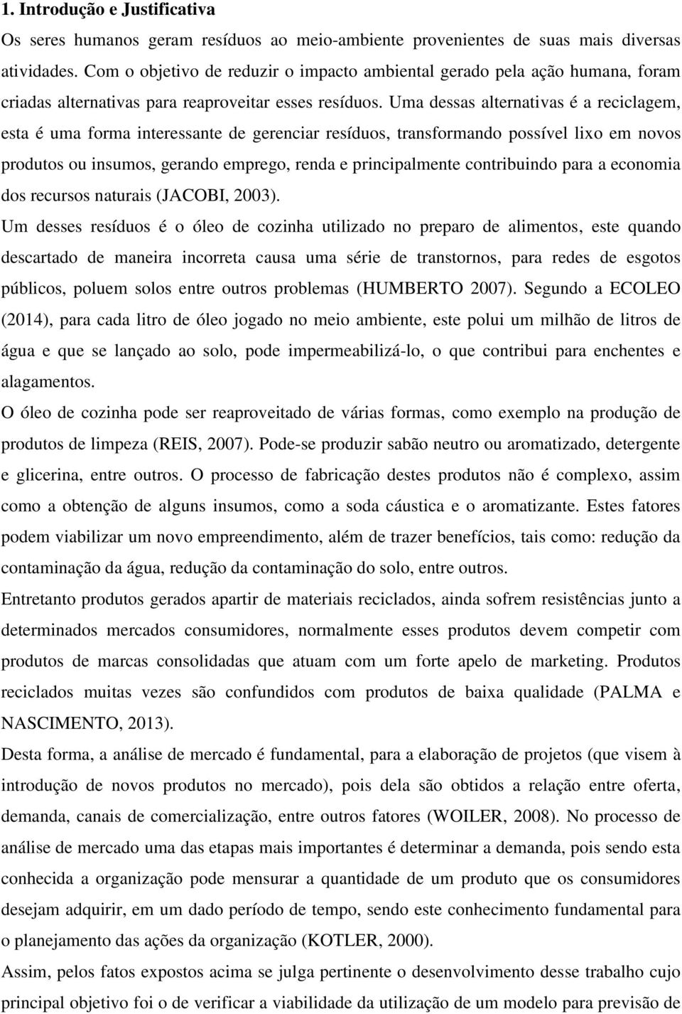 Uma dessas alternativas é a reciclagem, esta é uma forma interessante de gerenciar resíduos, transformando possível lixo em novos produtos ou insumos, gerando emprego, renda e principalmente