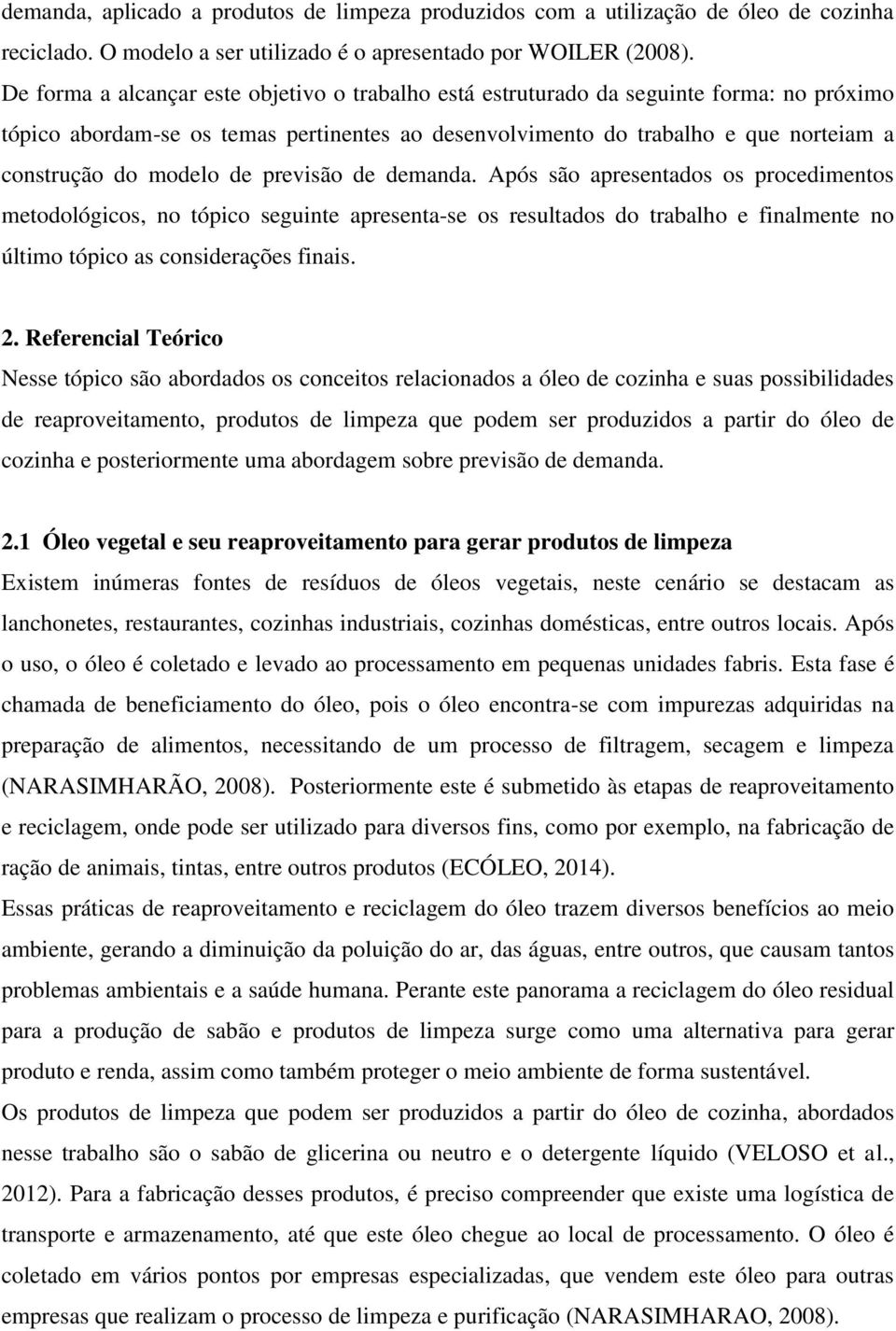 de previsão de demanda. Após são apresentados os procedimentos metodológicos, no tópico seguinte apresenta-se os resultados do trabalho e finalmente no último tópico as considerações finais. 2.